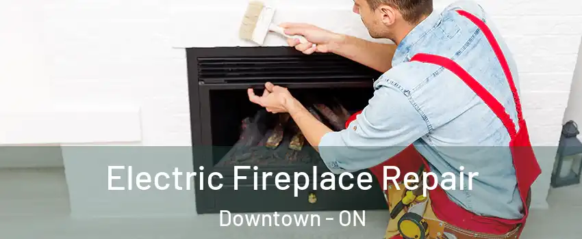  Electric Fireplace Repair Downtown - ON