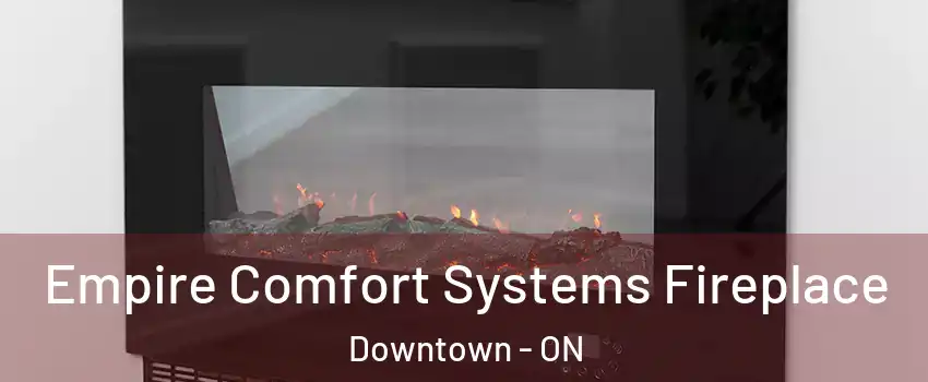Empire Comfort Systems Fireplace Downtown - ON