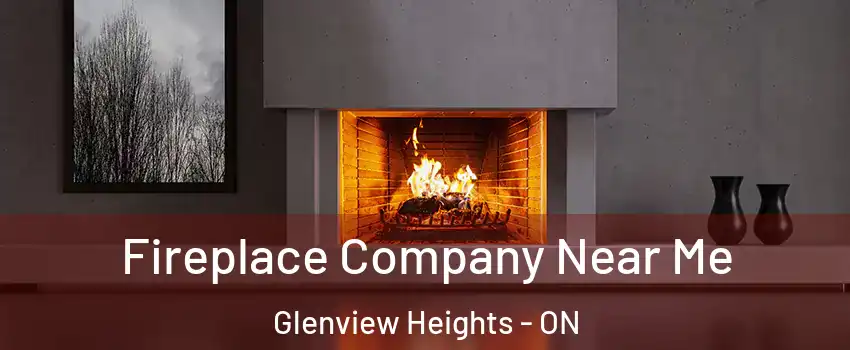 Fireplace Company Near Me Glenview Heights - ON