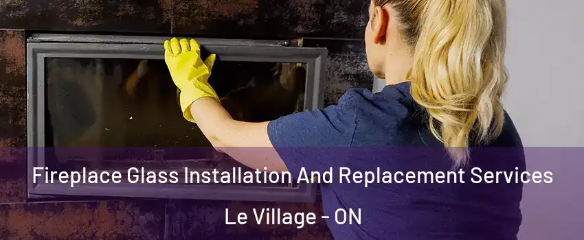  Fireplace Glass Installation And Replacement Services Le Village - ON