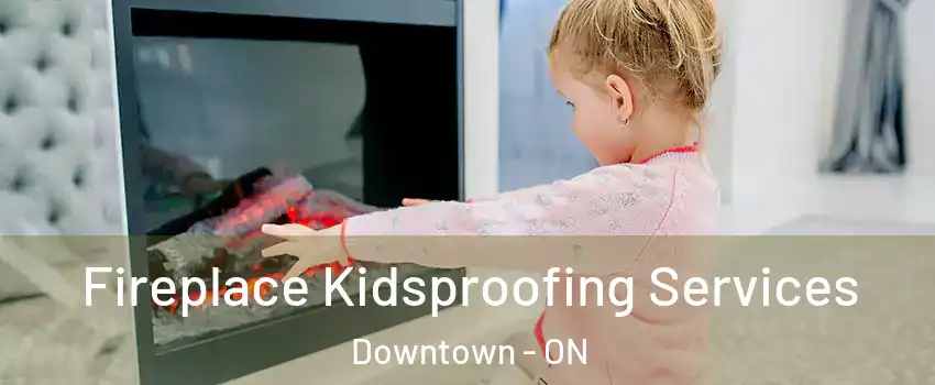  Fireplace Kidsproofing Services Downtown - ON