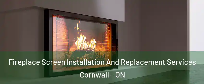 Fireplace Screen Installation And Replacement Services Cornwall - ON
