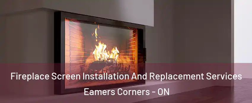  Fireplace Screen Installation And Replacement Services Eamers Corners - ON