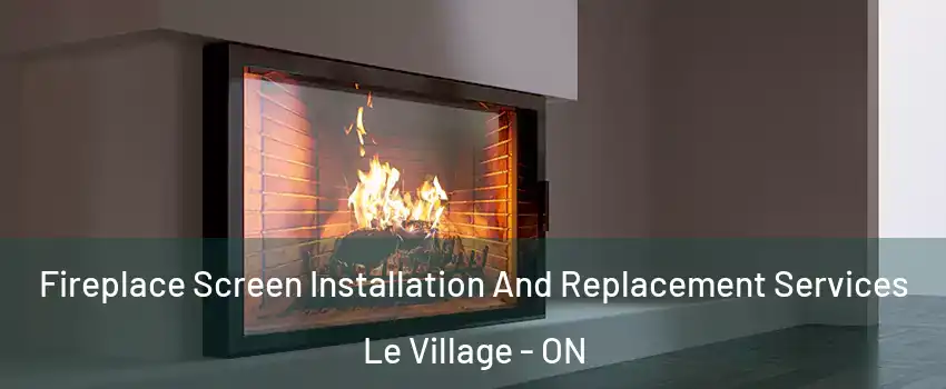  Fireplace Screen Installation And Replacement Services Le Village - ON