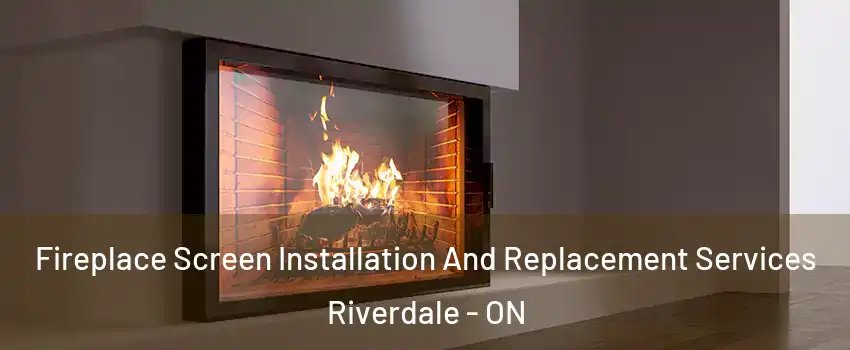 Fireplace Screen Installation And Replacement Services Riverdale - ON
