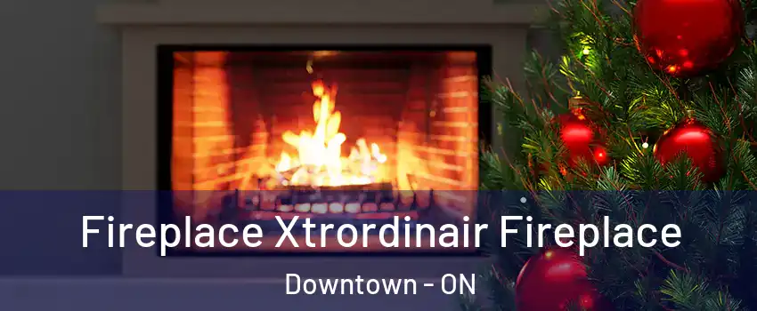  Fireplace Xtrordinair Fireplace Downtown - ON