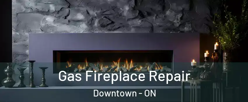  Gas Fireplace Repair Downtown - ON