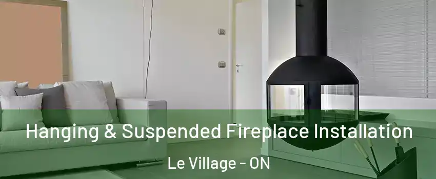 Hanging & Suspended Fireplace Installation Le Village - ON