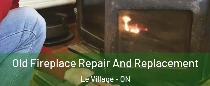  Old Fireplace Repair And Replacement Le Village - ON