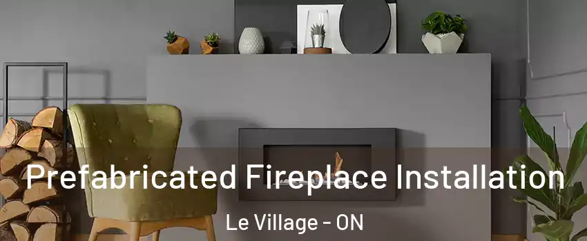  Prefabricated Fireplace Installation Le Village - ON
