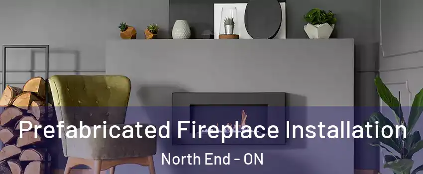  Prefabricated Fireplace Installation North End - ON