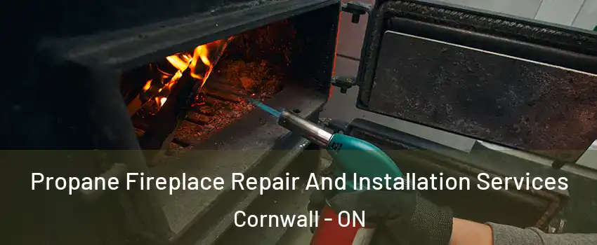 Propane Fireplace Repair And Installation Services Cornwall - ON