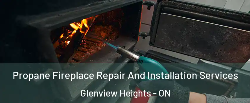 Propane Fireplace Repair And Installation Services Glenview Heights - ON