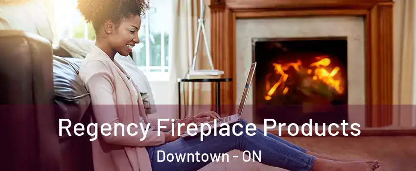  Regency Fireplace Products Downtown - ON