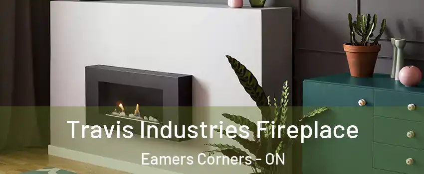 Travis Industries Fireplace Eamers Corners - ON