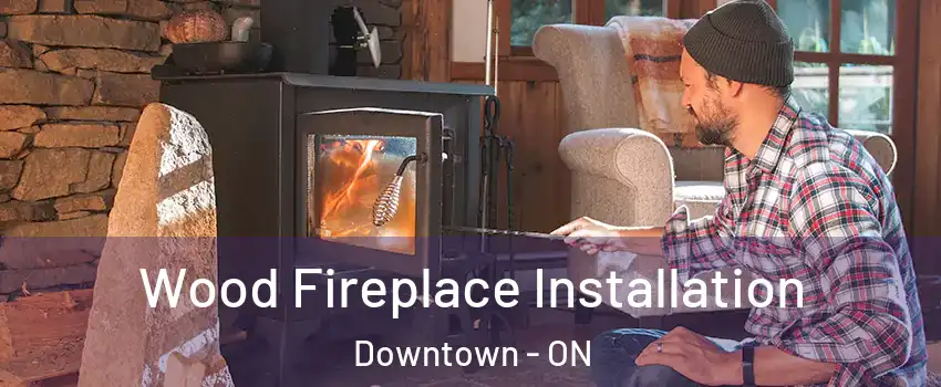 Wood Fireplace Installation Downtown - ON