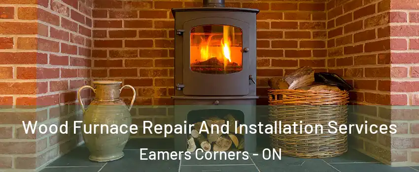  Wood Furnace Repair And Installation Services Eamers Corners - ON