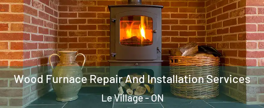  Wood Furnace Repair And Installation Services Le Village - ON