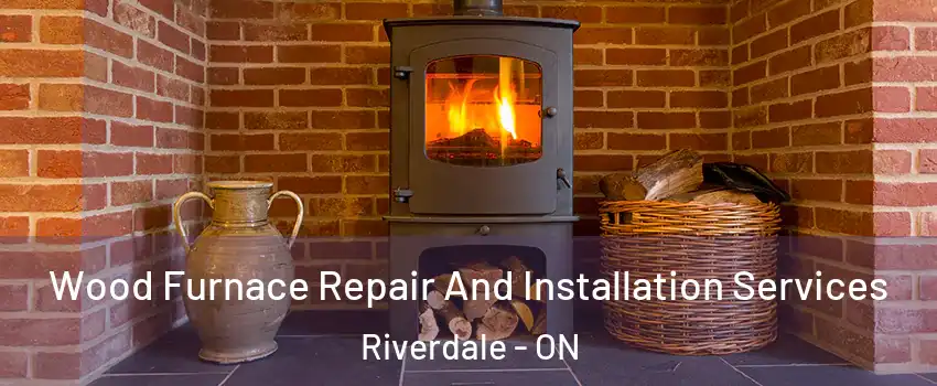  Wood Furnace Repair And Installation Services Riverdale - ON
