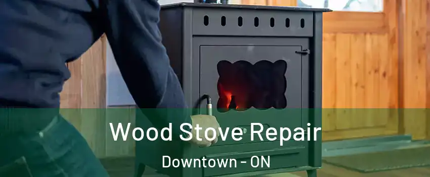  Wood Stove Repair Downtown - ON